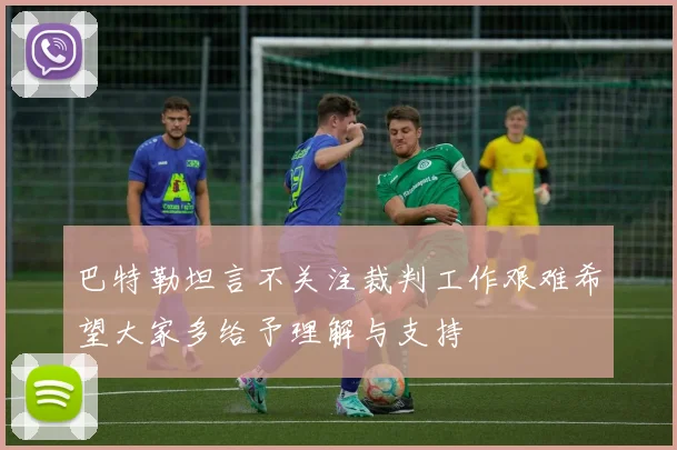 巴特勒坦言不关注裁判工作艰难希望大家多给予理解与支持