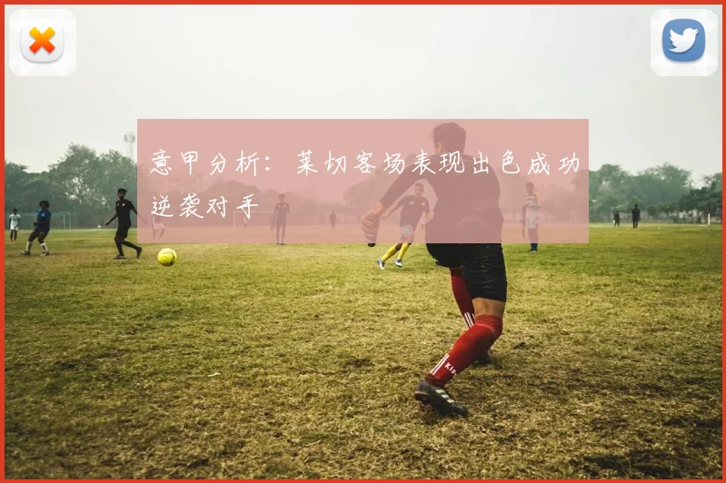 意甲分析：莱切客场表现出色成功逆袭对手