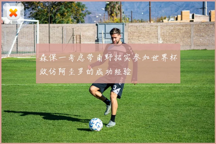 森保一考虑带南野拓实参加世界杯效仿阿圭罗的成功经验