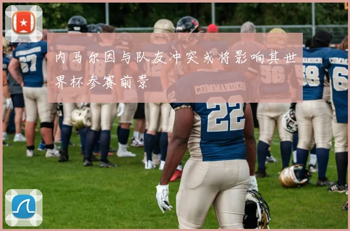 内马尔因与队友冲突或将影响其世界杯参赛前景