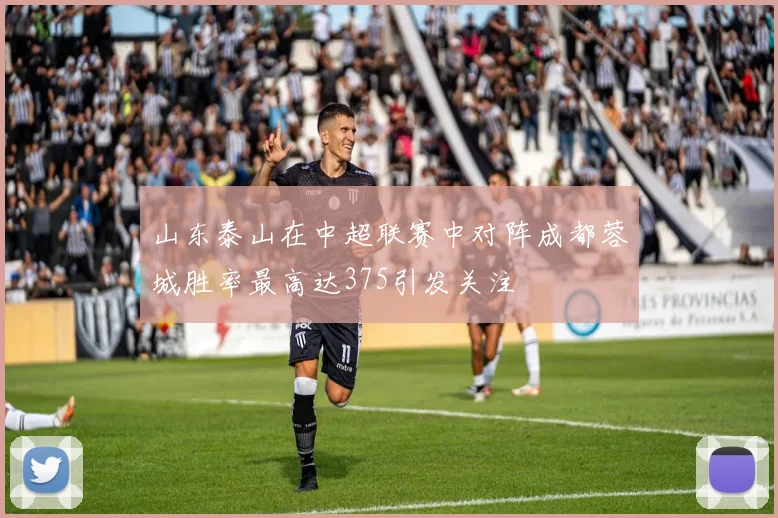 山东泰山在中超联赛中对阵成都蓉城胜率最高达375引发关注