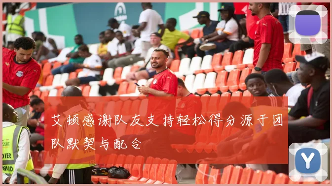 艾顿感谢队友支持轻松得分源于团队默契与配合