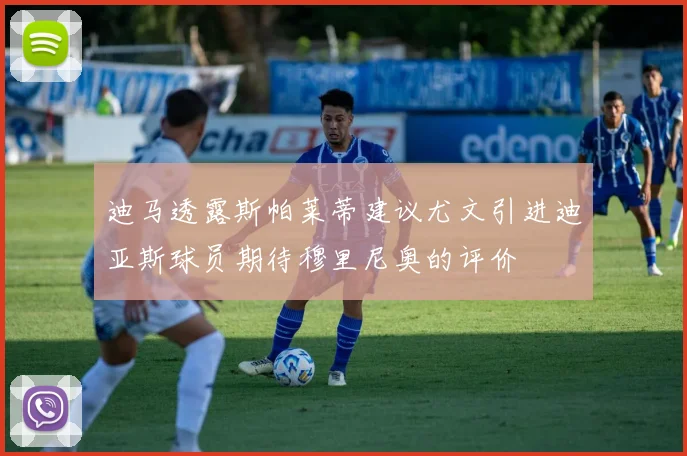 迪马透露斯帕莱蒂建议尤文引进迪亚斯球员期待穆里尼奥的评价